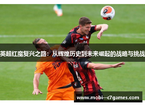 英超红魔复兴之路：从辉煌历史到未来崛起的战略与挑战