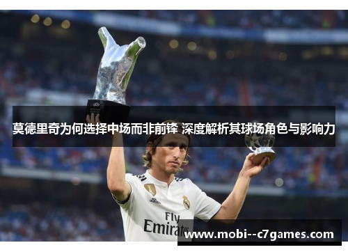 莫德里奇为何选择中场而非前锋 深度解析其球场角色与影响力