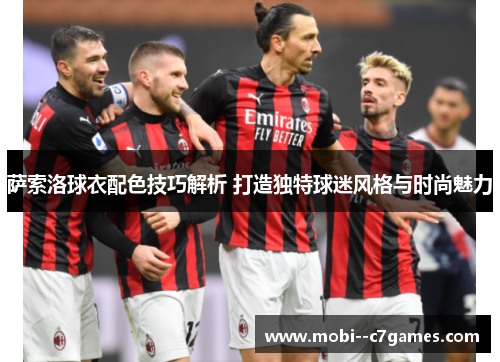 萨索洛球衣配色技巧解析 打造独特球迷风格与时尚魅力