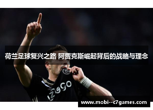 荷兰足球复兴之路 阿贾克斯崛起背后的战略与理念