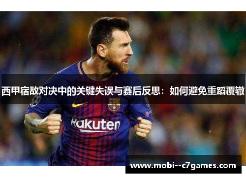 西甲宿敌对决中的关键失误与赛后反思：如何避免重蹈覆辙