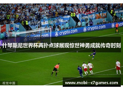 什琴斯尼世界杯两扑点球展现惊世神勇成就传奇时刻