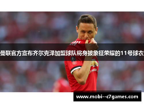 曼联官方宣布齐尔克泽加盟球队将身披象征荣耀的11号球衣