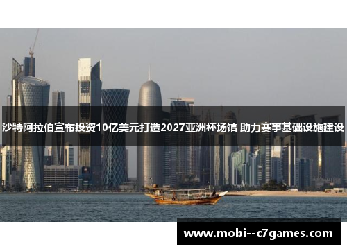 沙特阿拉伯宣布投资10亿美元打造2027亚洲杯场馆 助力赛事基础设施建设