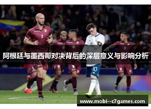 阿根廷与墨西哥对决背后的深层意义与影响分析
