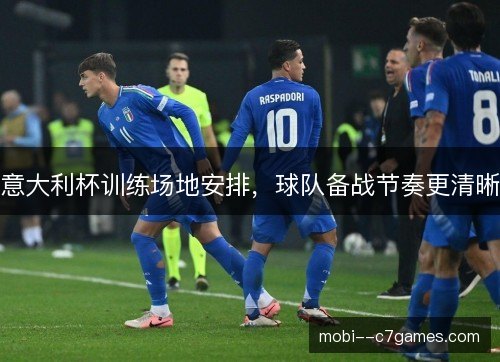 意大利杯训练场地安排，球队备战节奏更清晰