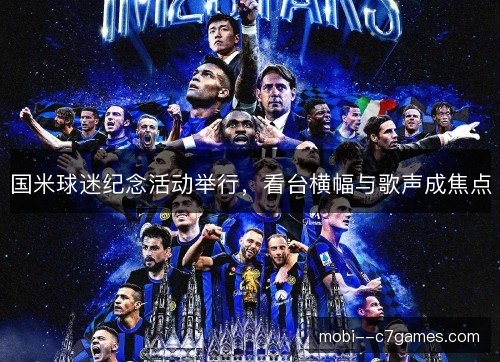 国米球迷纪念活动举行，看台横幅与歌声成焦点