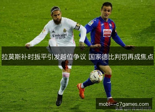 拉莫斯补时扳平引发越位争议 国家德比判罚再成焦点